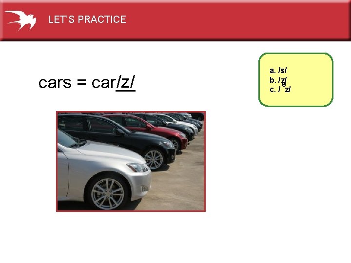 LET’S PRACTICE e /z/ cars = car__ a. /s/ b. /z/ c. / z/