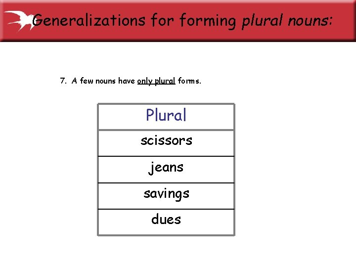 Generalizations forming plural nouns: 7. A few nouns have only plural forms. Plural scissors