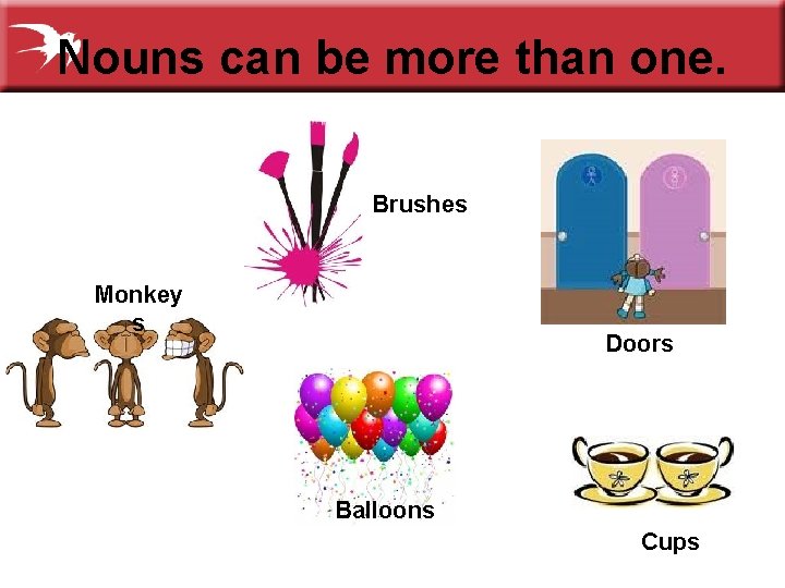 Nouns can be more than one. Brushes Monkey s Doors Balloons Cups 