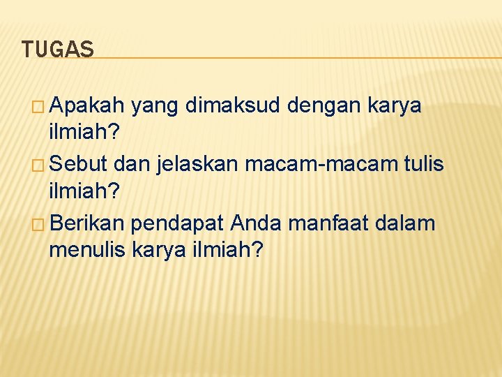 TUGAS � Apakah yang dimaksud dengan karya ilmiah? � Sebut dan jelaskan macam-macam tulis