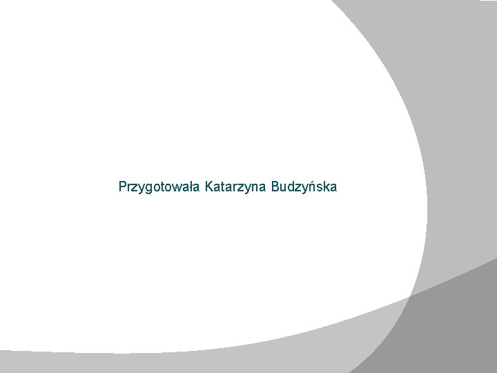 Przygotowała Katarzyna Budzyńska Przygotowała Katarzyna Budzyńska