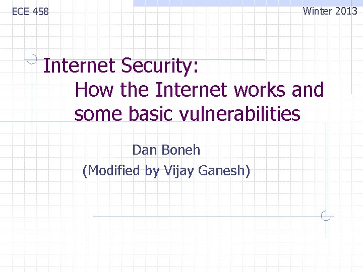 Winter 2013 ECE 458 Internet Security: How the Internet works and some basic vulnerabilities Winter 2013 ECE 458 Internet Security: How the Internet works and some basic vulnerabilities