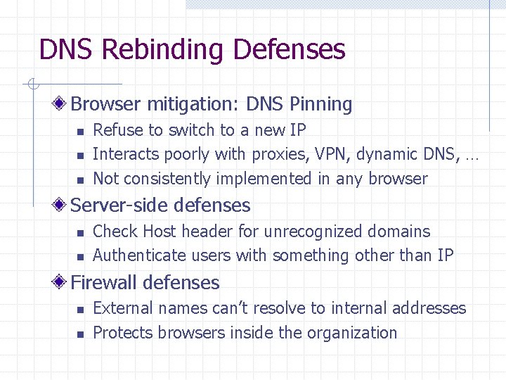 DNS Rebinding Defenses Browser mitigation: DNS Pinning n n n Refuse to switch to DNS Rebinding Defenses Browser mitigation: DNS Pinning n n n Refuse to switch to