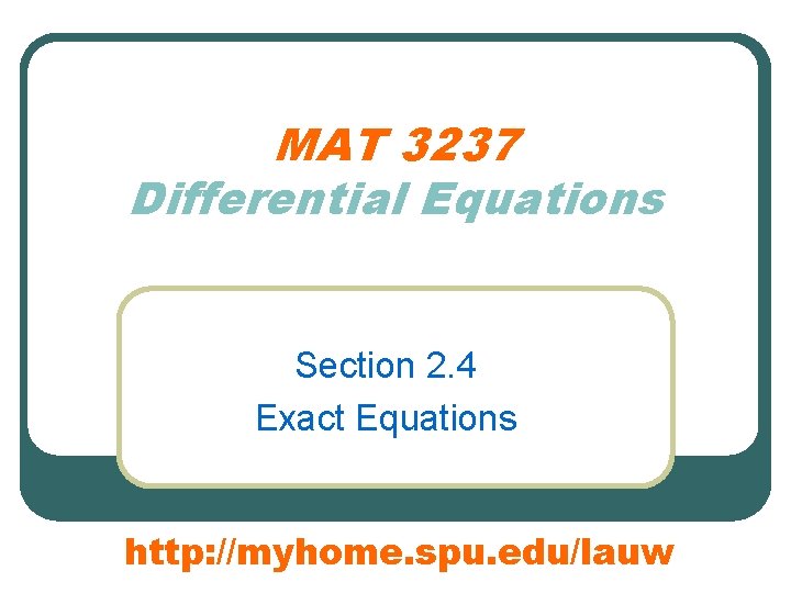 MAT 3237 Differential Equations Section 2. 4 Exact Equations http: //myhome. spu. edu/lauw 