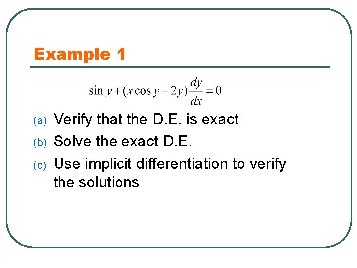 Example 1 (a) (b) (c) Verify that the D. E. is exact Solve the