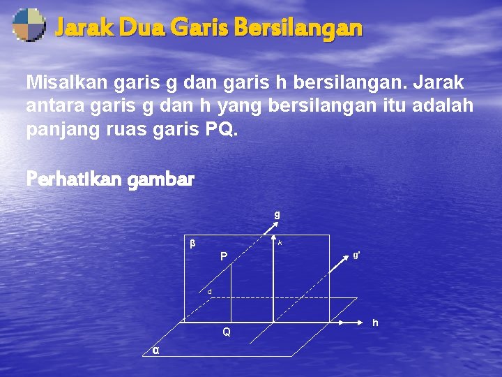 Jarak Dua Garis Bersilangan Misalkan garis g dan garis h bersilangan. Jarak antara garis