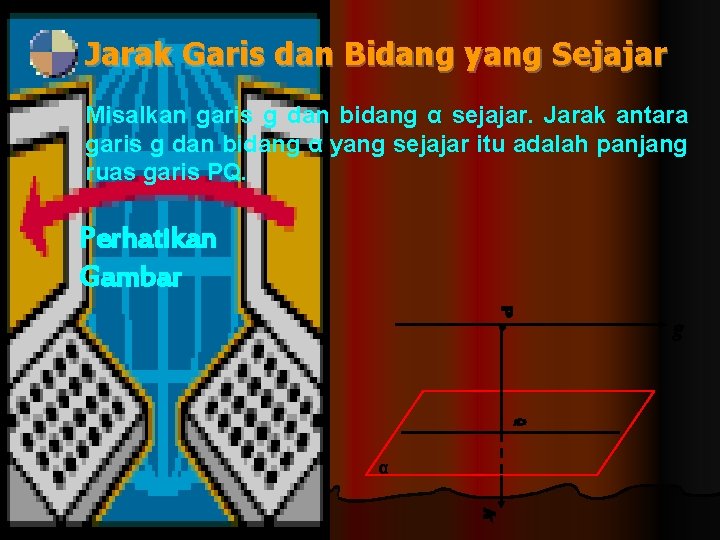 Jarak Garis dan Bidang yang Sejajar Misalkan garis g dan bidang α sejajar. Jarak