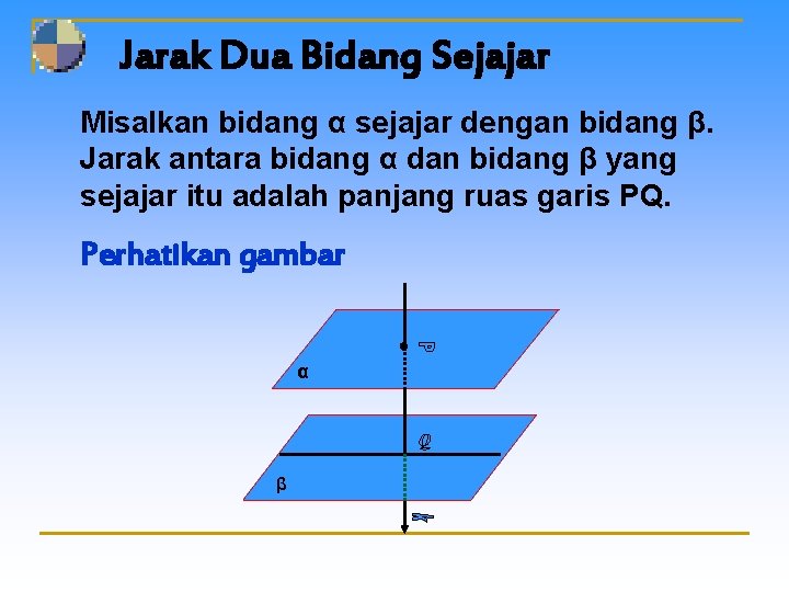 Jarak Dua Bidang Sejajar Misalkan bidang α sejajar dengan bidang β. Jarak antara bidang