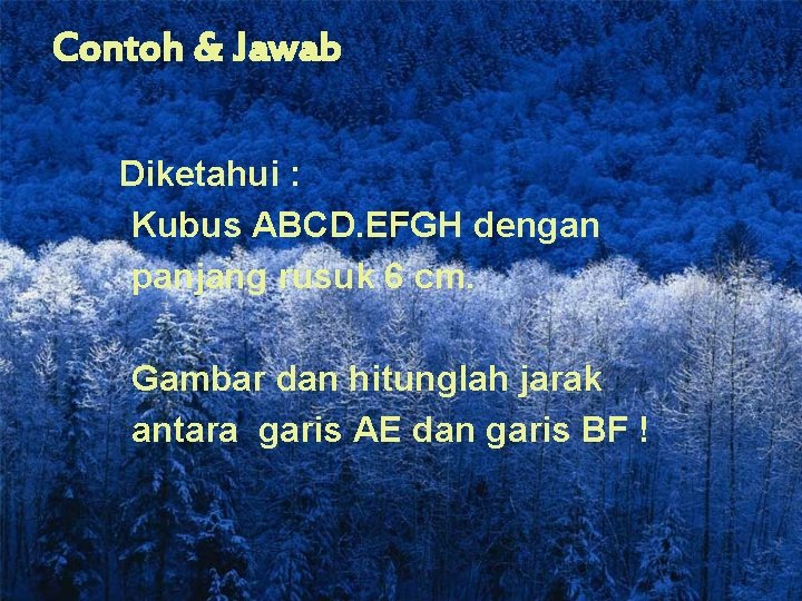 Contoh & Jawab Diketahui : Kubus ABCD. EFGH dengan panjang rusuk 6 cm. Gambar