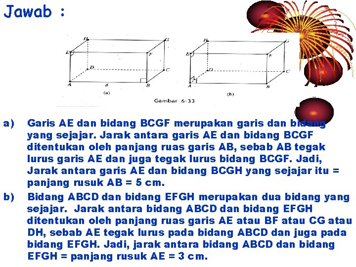 Jawab : a) b) Garis AE dan bidang BCGF merupakan garis dan bidang yang