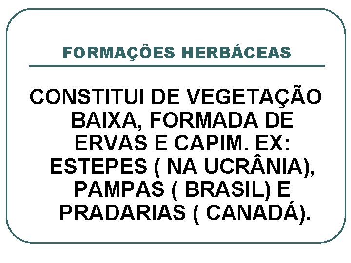 FORMAÇÕES HERBÁCEAS CONSTITUI DE VEGETAÇÃO BAIXA, FORMADA DE ERVAS E CAPIM. EX: ESTEPES (