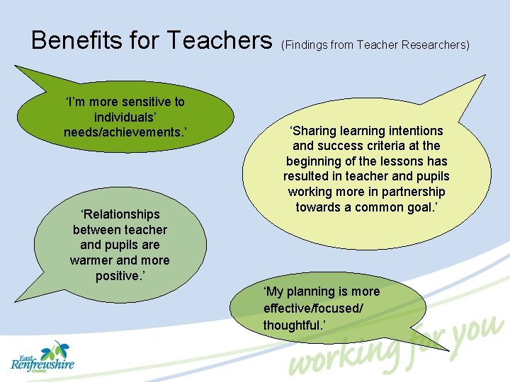 Benefits for Teachers ‘I’m more sensitive to individuals’ needs/achievements. ’ ‘Relationships between teacher and