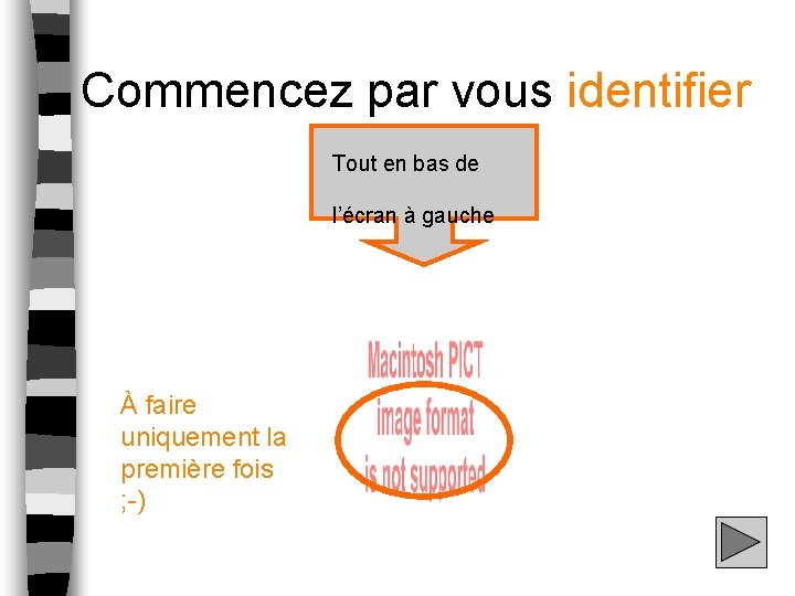 Commencez par vous identifier Tout en bas de l’écran à gauche À faire uniquement