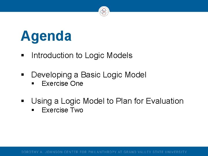 Agenda § Introduction to Logic Models § Developing a Basic Logic Model § Exercise Agenda § Introduction to Logic Models § Developing a Basic Logic Model § Exercise
