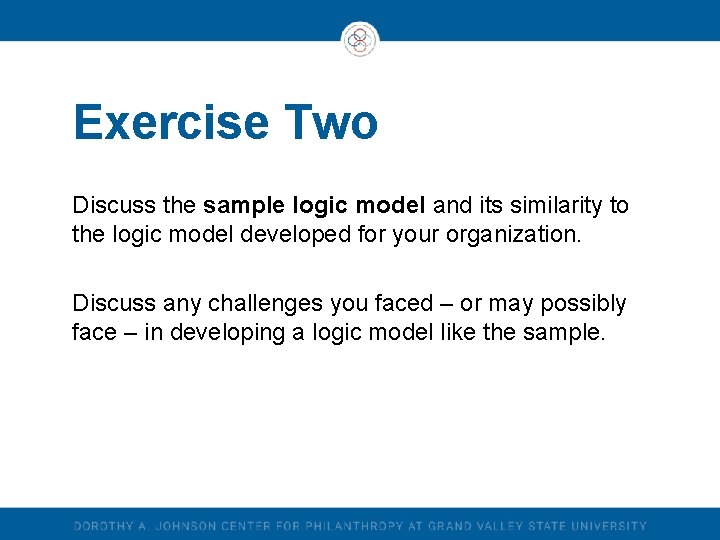Exercise Two Discuss the sample logic model and its similarity to the logic model Exercise Two Discuss the sample logic model and its similarity to the logic model