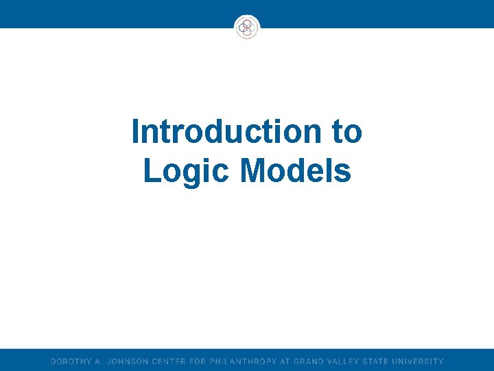 Introduction to Logic Models Introduction to Logic Models