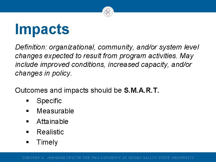 Impacts Definition: organizational, community, and/or system level changes expected to result from program activities. Impacts Definition: organizational, community, and/or system level changes expected to result from program activities.
