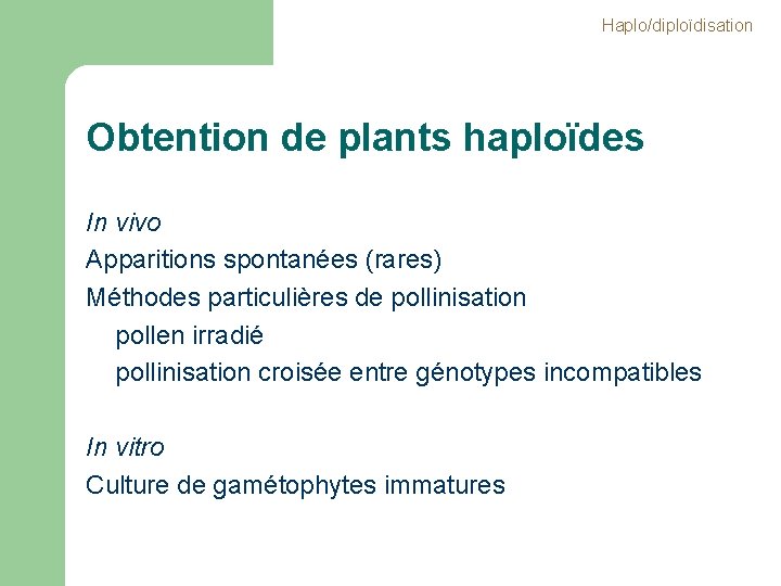 Haplo/diploïdisation Obtention de plants haploïdes In vivo Apparitions spontanées (rares) Méthodes particulières de pollinisation Haplo/diploïdisation Obtention de plants haploïdes In vivo Apparitions spontanées (rares) Méthodes particulières de pollinisation