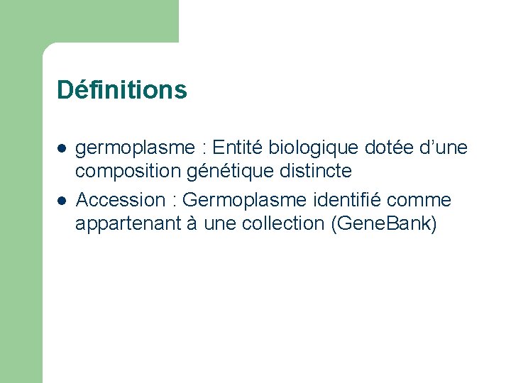 Définitions l l germoplasme : Entité biologique dotée d’une composition génétique distincte Accession : Définitions l l germoplasme : Entité biologique dotée d’une composition génétique distincte Accession :