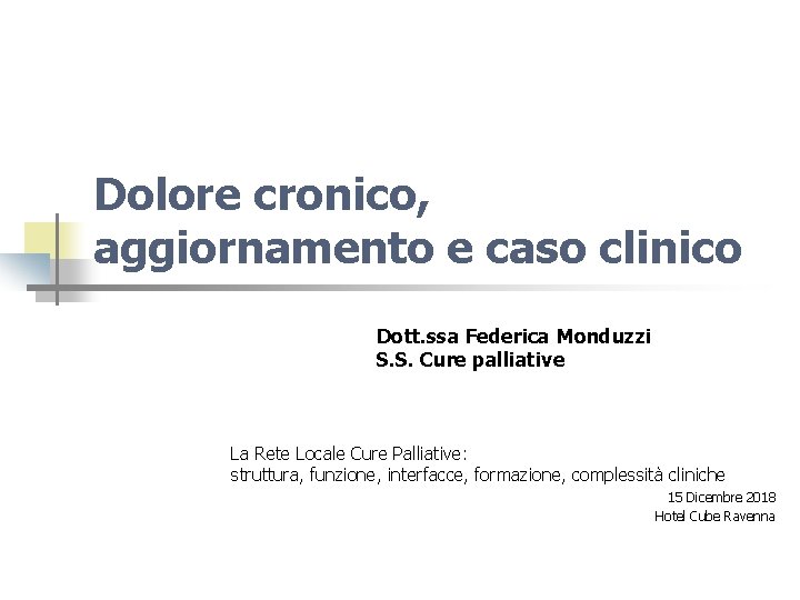 Dolore cronico, aggiornamento e caso clinico Dott. ssa Federica Monduzzi S. S. Cure palliative