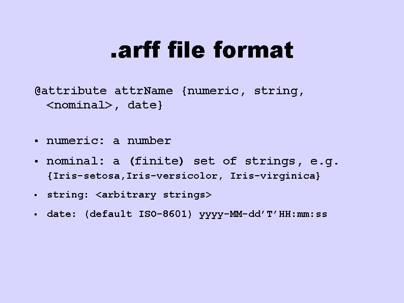 . arff file format @attribute attr. Name {numeric, string, <nominal>, date} § numeric: a