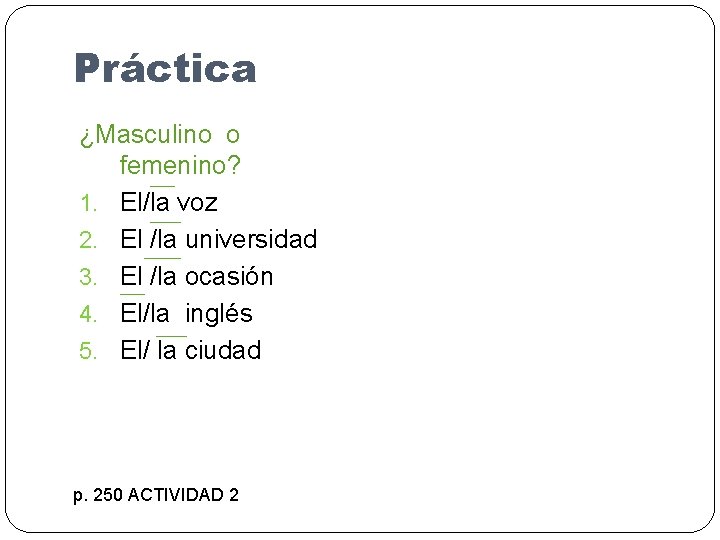 Práctica ¿Masculino o femenino? 1. El/la voz 2. El /la universidad 3. El /la