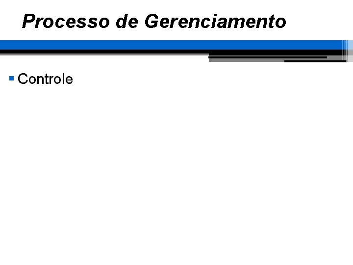 Processo de Gerenciamento § Controle 