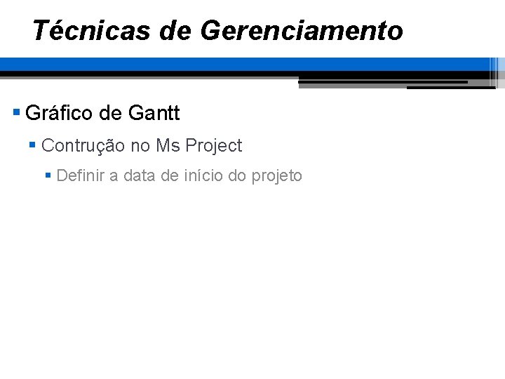 Técnicas de Gerenciamento § Gráfico de Gantt § Contrução no Ms Project § Definir