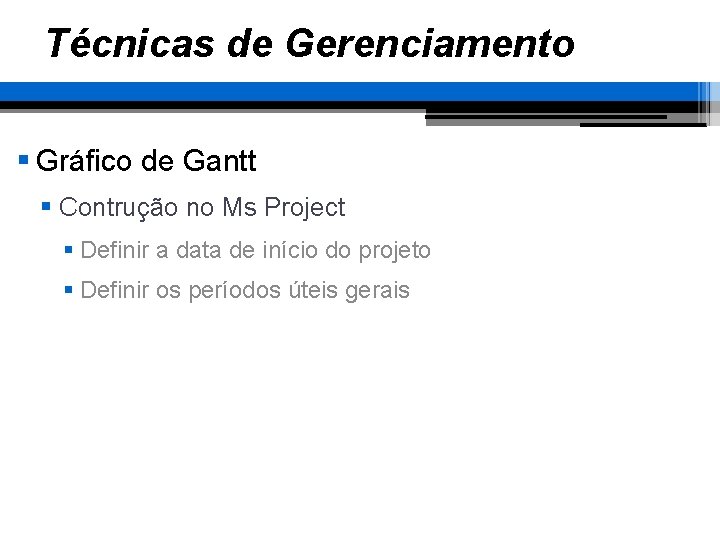 Técnicas de Gerenciamento § Gráfico de Gantt § Contrução no Ms Project § Definir