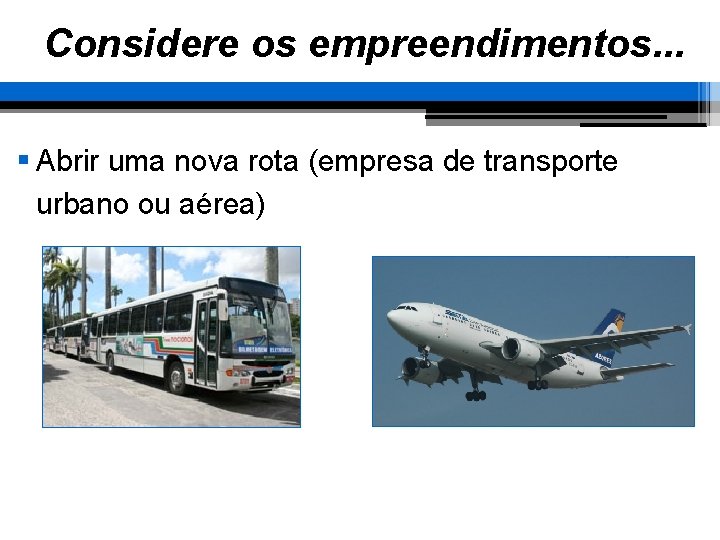 Considere os empreendimentos. . . § Abrir uma nova rota (empresa de transporte urbano