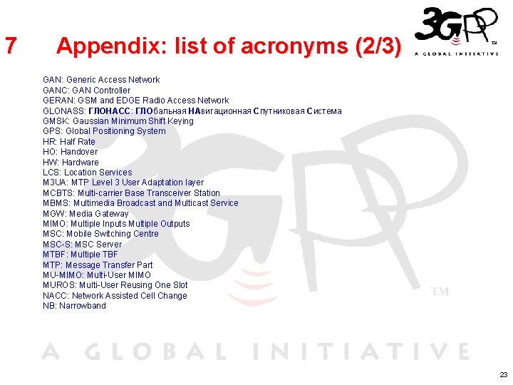 7 Appendix: list of acronyms (2/3) GAN: Generic Access Network GANC: GAN Controller GERAN: