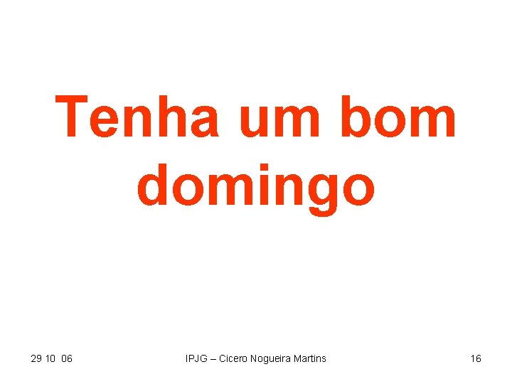 Tenha um bom domingo 29 10 06 IPJG – Cicero Nogueira Martins 16 