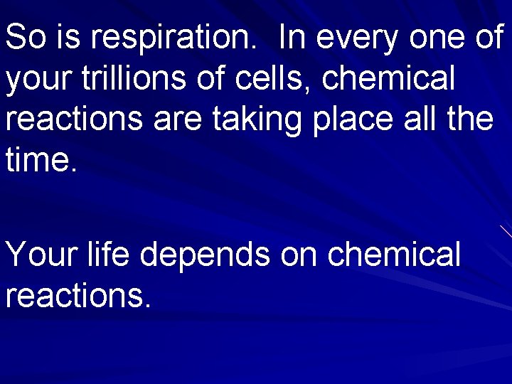 So is respiration. In every one of your trillions of cells, chemical reactions are