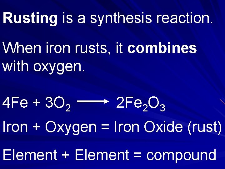 Rusting is a synthesis reaction. When iron rusts, it combines with oxygen. 4 Fe