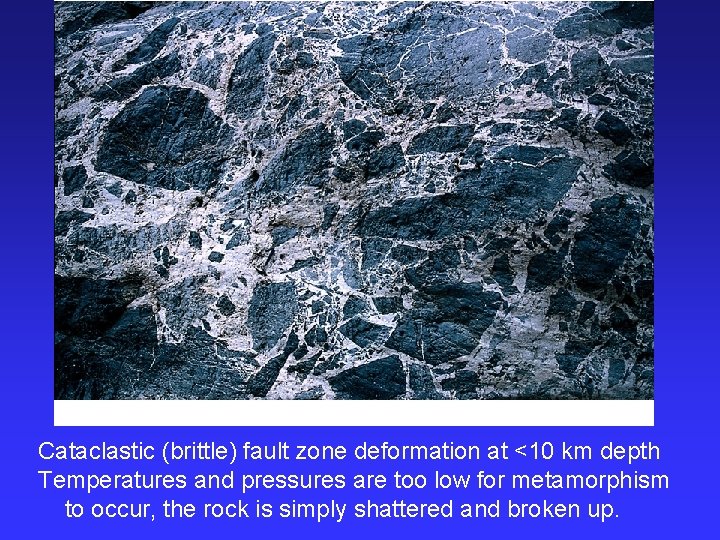 Cataclastic (brittle) fault zone deformation at <10 km depth Temperatures and pressures are too