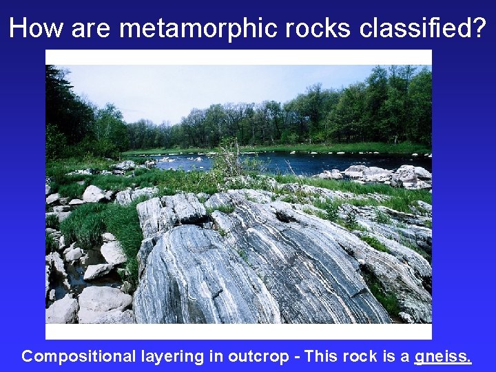 How are metamorphic rocks classified? Compositional layering in outcrop - This rock is a