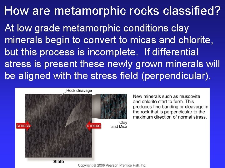 How are metamorphic rocks classified? At low grade metamorphic conditions clay minerals begin to