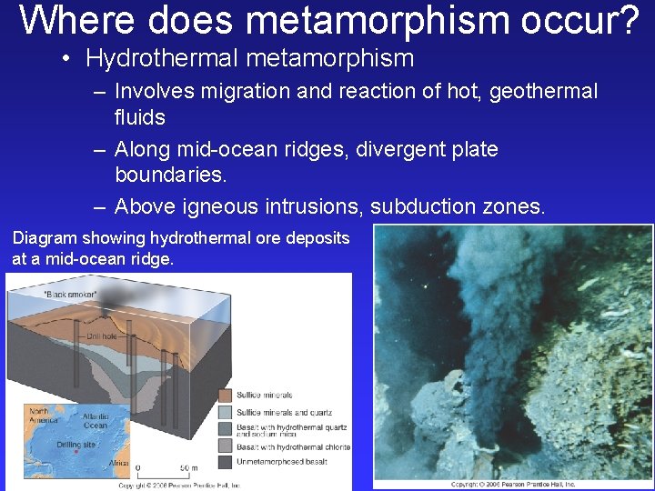 Where does metamorphism occur? • Hydrothermal metamorphism – Involves migration and reaction of hot,