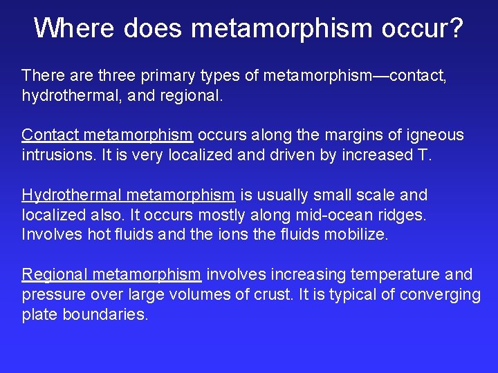 Where does metamorphism occur? There are three primary types of metamorphism—contact, hydrothermal, and regional.