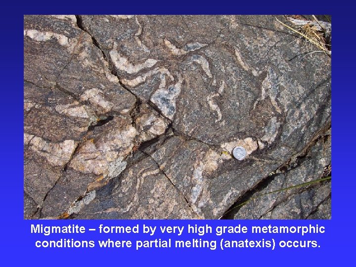 Migmatite – formed by very high grade metamorphic conditions where partial melting (anatexis) occurs.