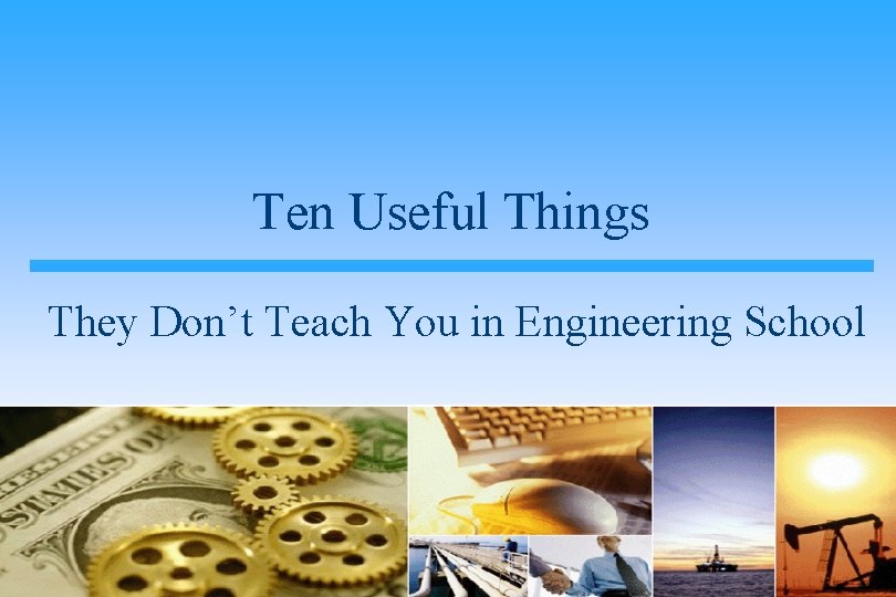 Ten Useful Things They Don’t Teach You in Engineering School 