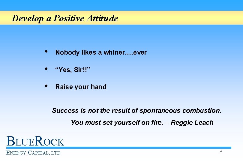 Develop a Positive Attitude • Nobody likes a whiner…. ever • “Yes, Sir!!” •