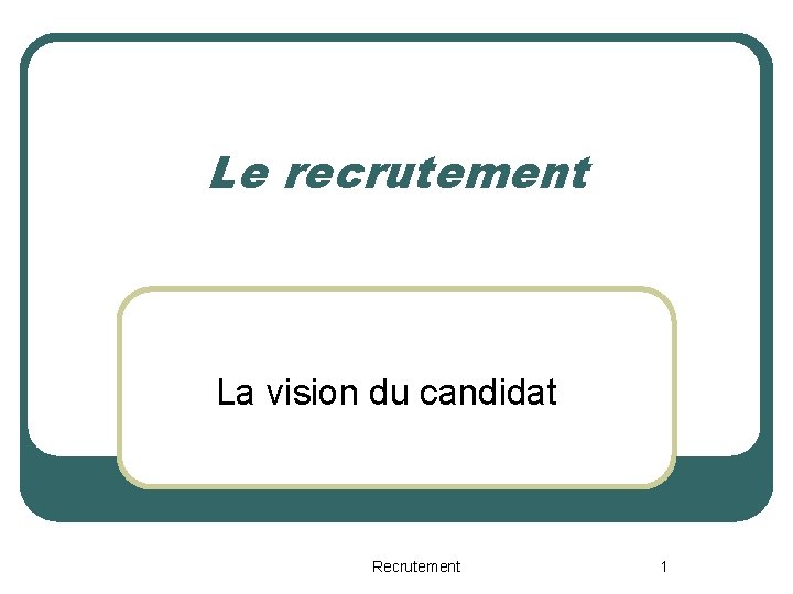 Le recrutement La vision du candidat Recrutement 1 