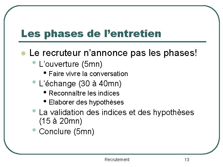 Les phases de l’entretien l Le recruteur n’annonce pas les phases! • L’ouverture (5