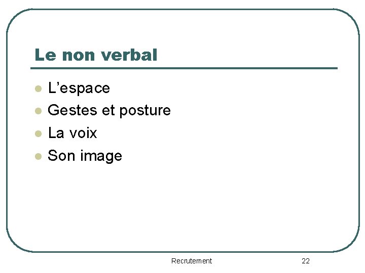 Le non verbal l l L’espace Gestes et posture La voix Son image Recrutement