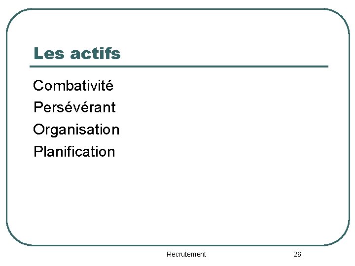 Les actifs Combativité Persévérant Organisation Planification Recrutement 26 