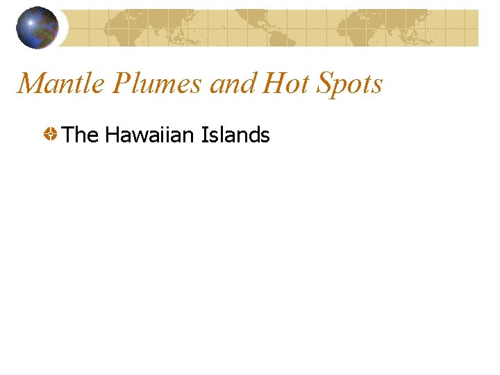 Mantle Plumes and Hot Spots The Hawaiian Islands Mantle Plumes and Hot Spots The Hawaiian Islands