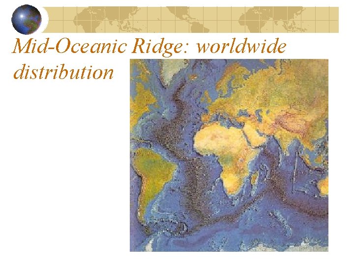 Mid-Oceanic Ridge: worldwide distribution Mid-Oceanic Ridge: worldwide distribution