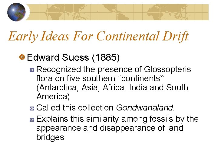 Early Ideas For Continental Drift Edward Suess (1885) Recognized the presence of Glossopteris flora Early Ideas For Continental Drift Edward Suess (1885) Recognized the presence of Glossopteris flora