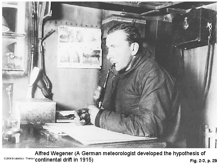 Alfred Wegener (A German meteorologist developed the hypothesis of continental drift in 1915) Fig. Alfred Wegener (A German meteorologist developed the hypothesis of continental drift in 1915) Fig.